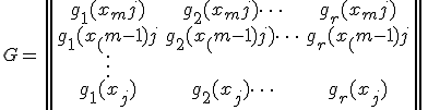 
G=\begin{Vmatrix}
g_1(x_mj)    & g_2(x_mj) \cdots & g_r(x_mj) \\
g_1(x_(m-1)j & g_2(x_(m-1)j)   \cdots & g_r(x_(m-1)j  \\
\vdots     
\\
g_1(x_j) & g_2(x_j)  \cdots & g_r(x_j)\\
\end{Vmatrix}
